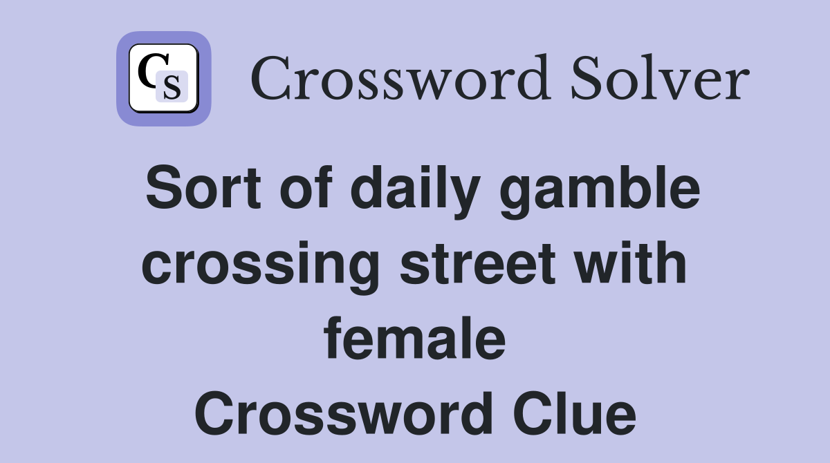 Sort of daily gamble crossing street with female Crossword Clue