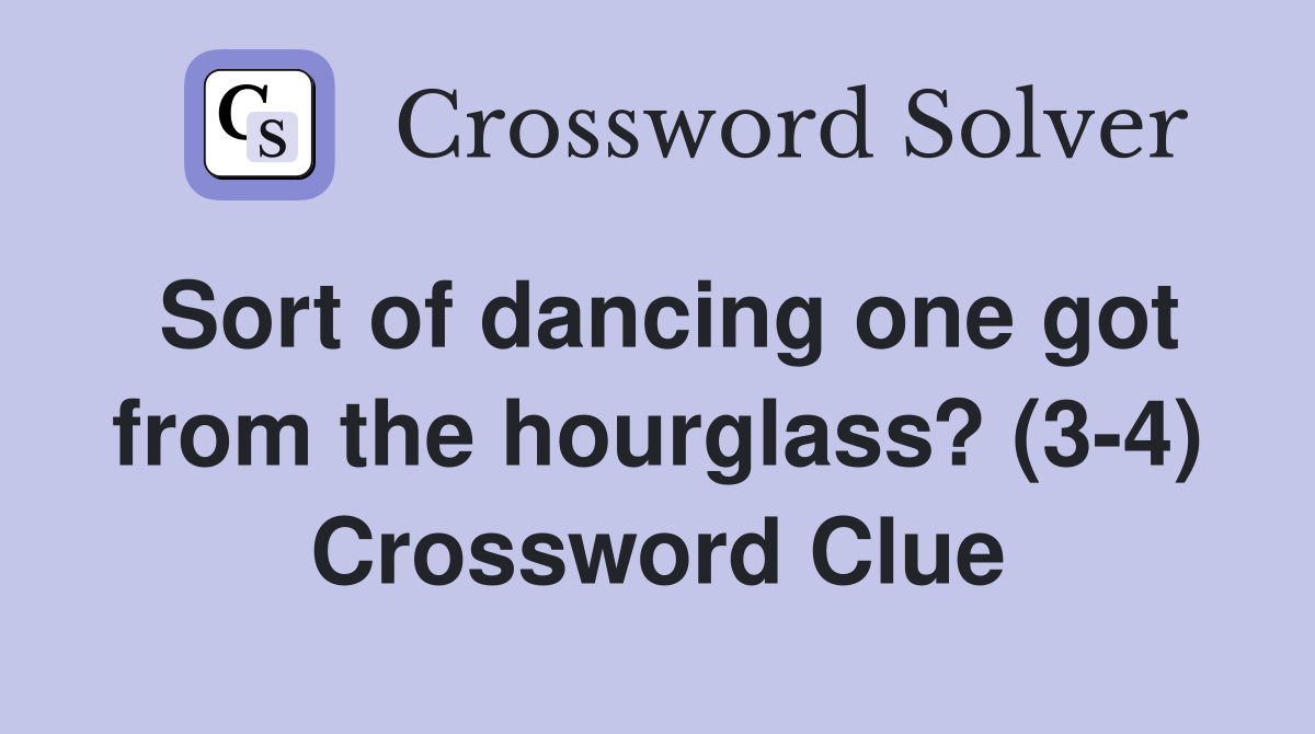 Sort of dancing one got from the hourglass? (3-4) Crossword Clue