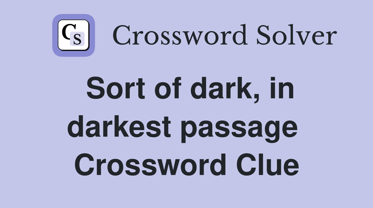Sort of dark, in darkest passage  Crossword Clue