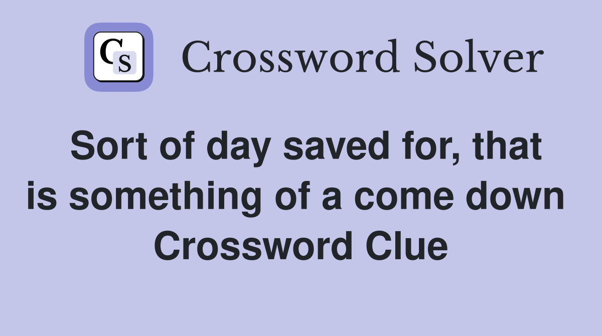 Sort of day saved for, that is something of a come down  Crossword Clue