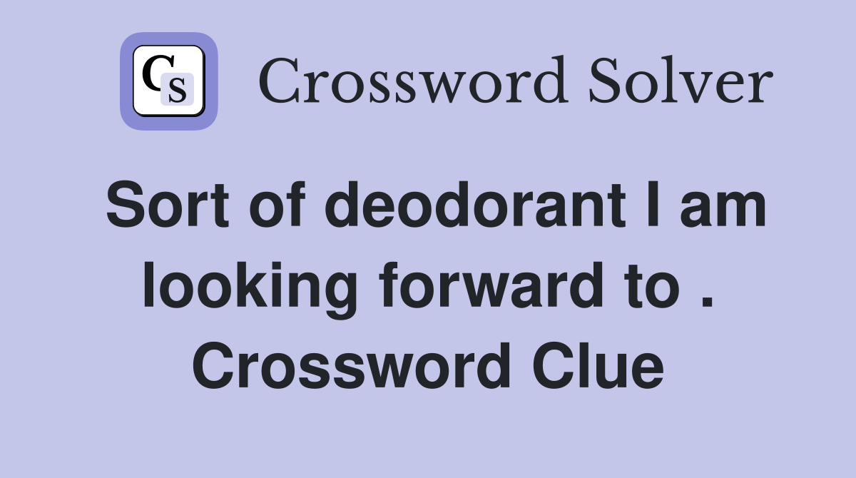 Sort of deodorant I am looking forward to . Crossword Clue