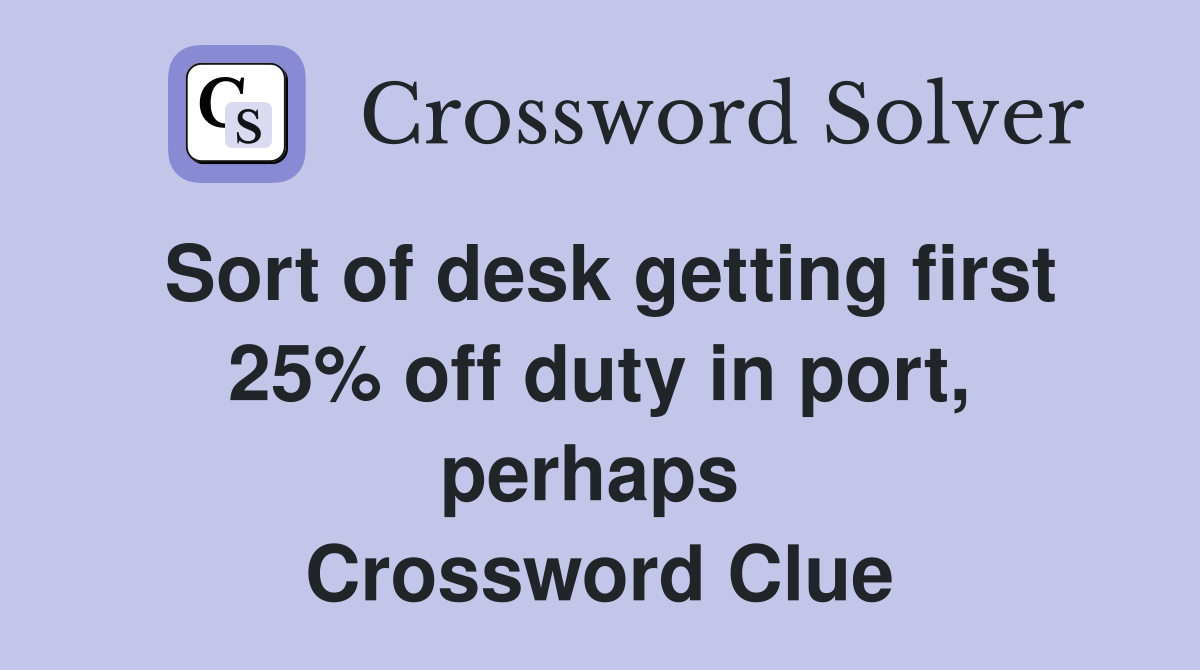 Sort of desk getting first 25% off duty in port, perhaps  Crossword Clue