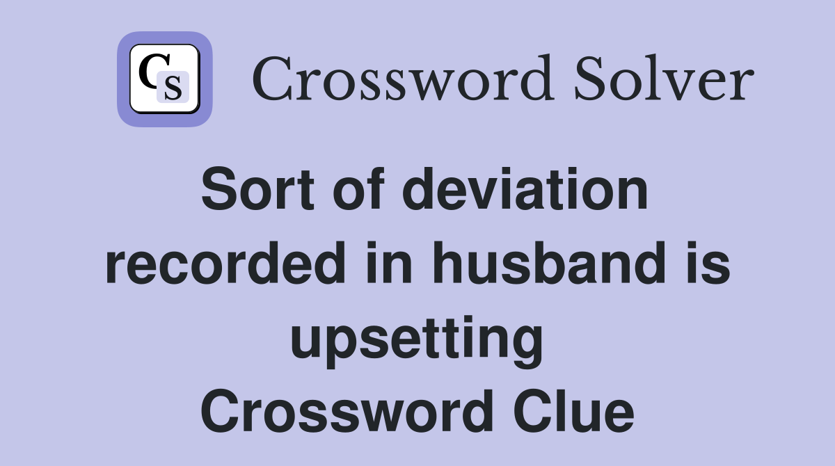 Sort of deviation recorded in husband is upsetting Crossword Clue