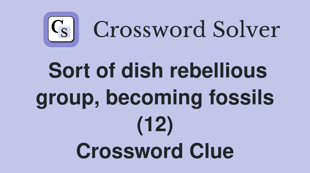 Sort of dish rebellious group, becoming fossils (12) Crossword Clue
