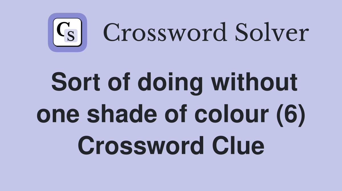 Sort of doing without one shade of colour (6) Crossword Clue