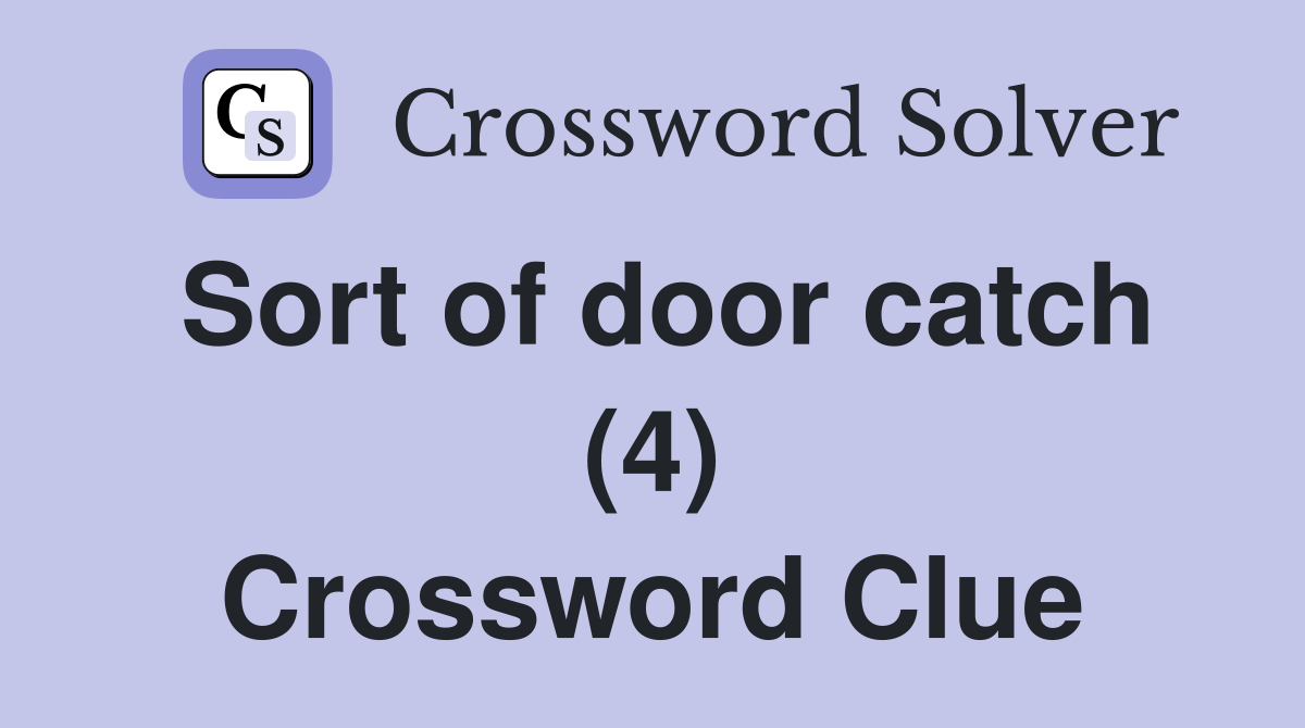 Sort of door catch (4) Crossword Clue