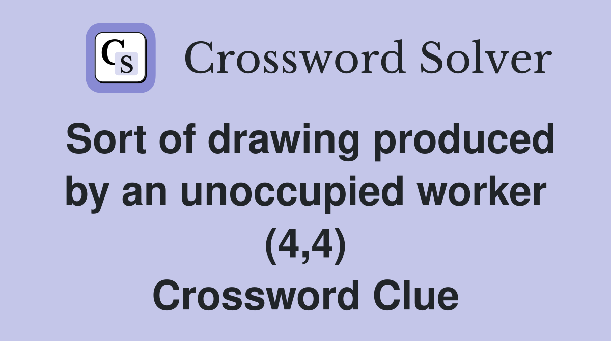 Sort of drawing produced by an unoccupied worker (4,4) Crossword Clue