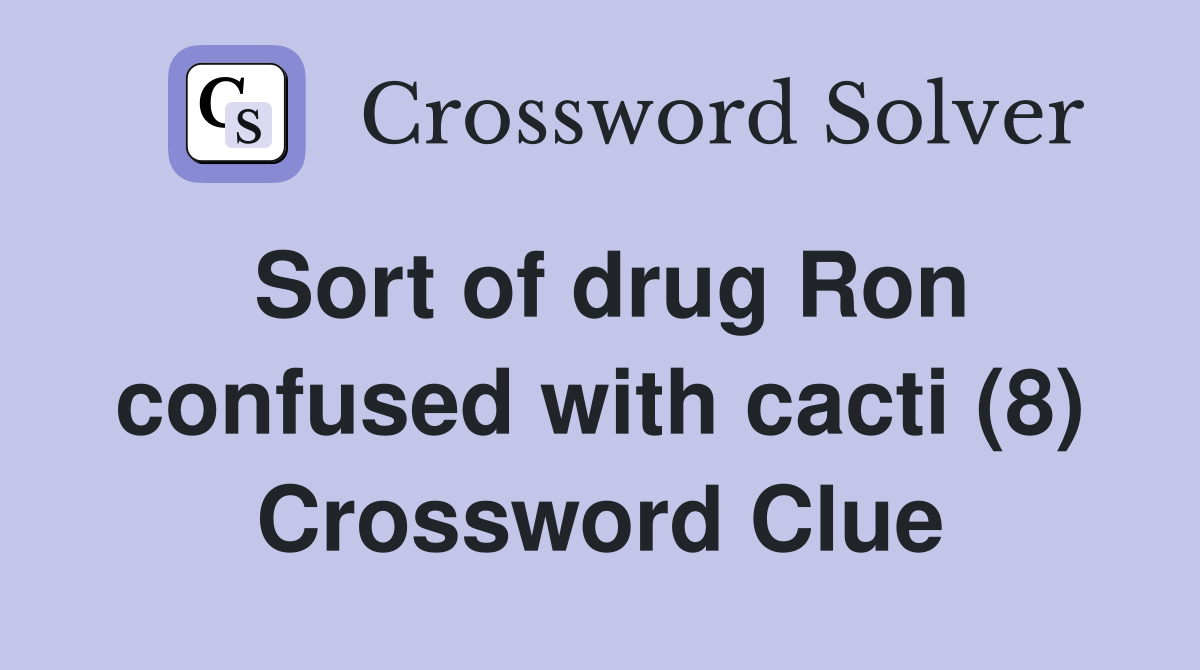 Sort of drug Ron confused with cacti (8) Crossword Clue