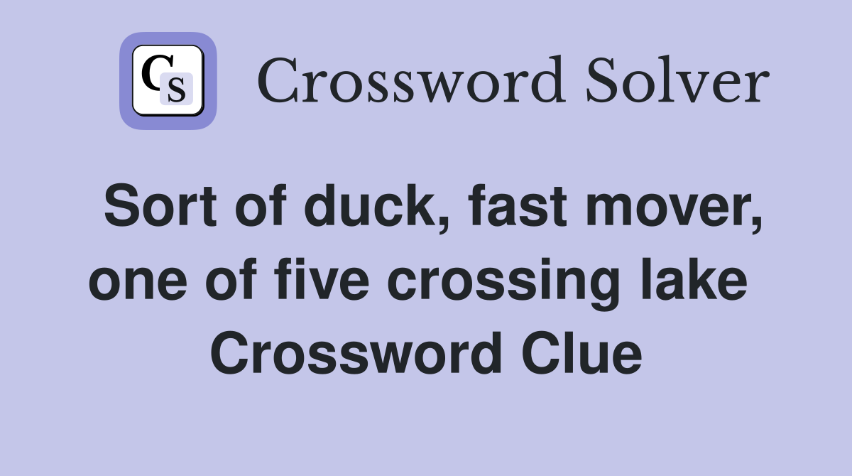 Sort of duck, fast mover, one of five crossing lake  Crossword Clue