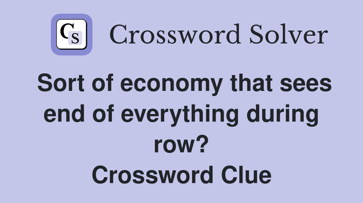 Sort of economy that sees end of everything during row? Crossword Clue