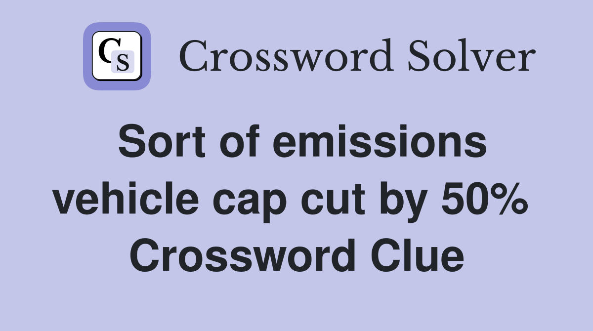 Sort of emissions vehicle cap cut by 50%  Crossword Clue