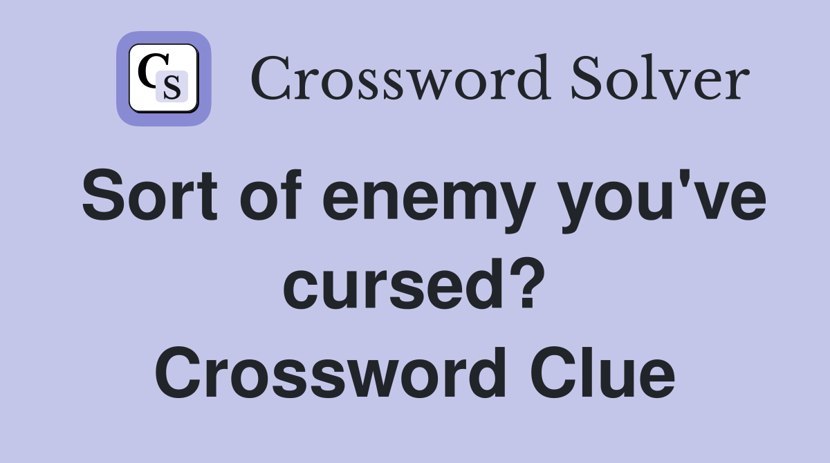 Sort of enemy you've cursed? Crossword Clue