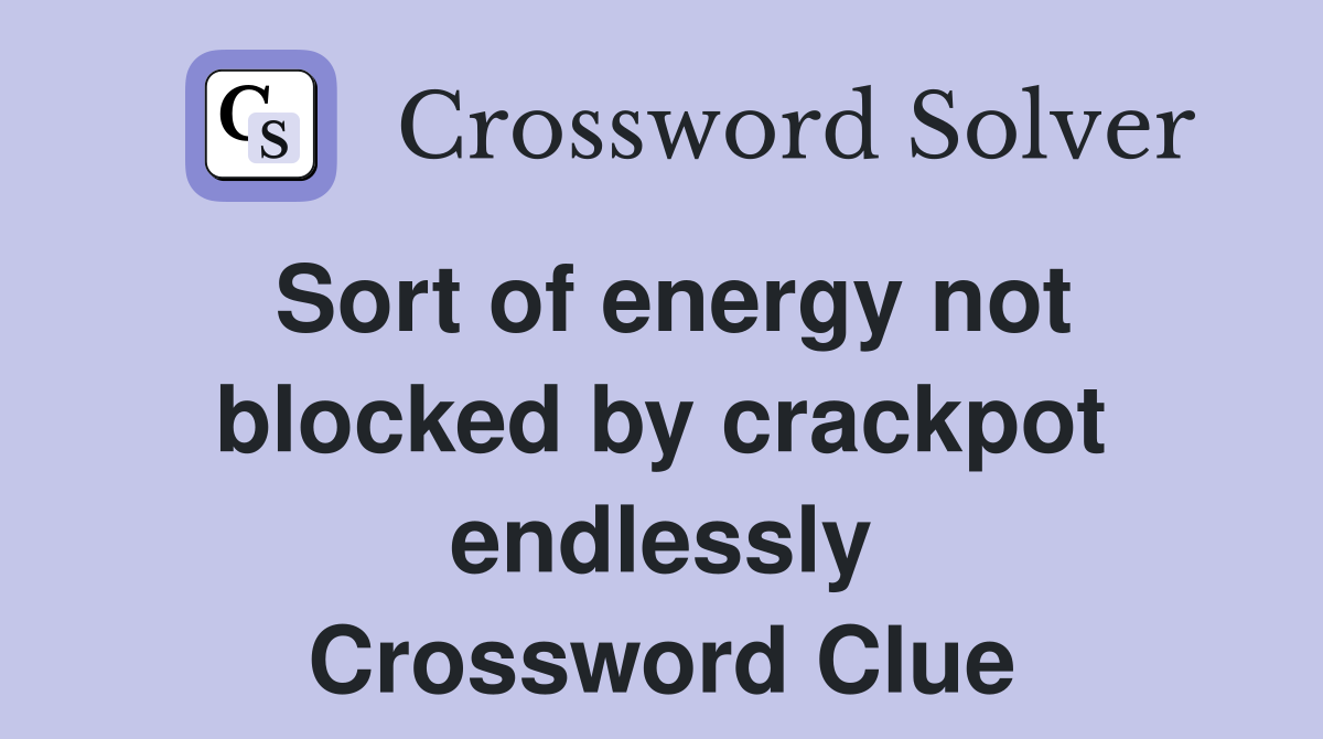 Sort of energy not blocked by crackpot endlessly Crossword Clue