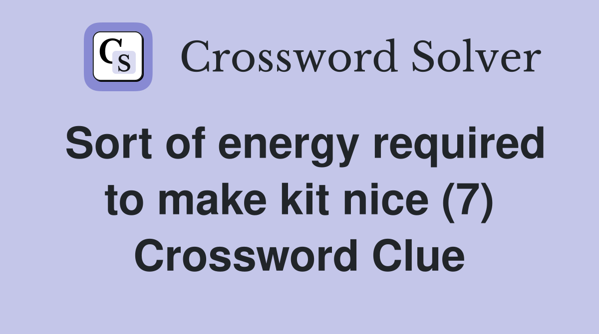 Sort of energy required to make kit nice (7) Crossword Clue