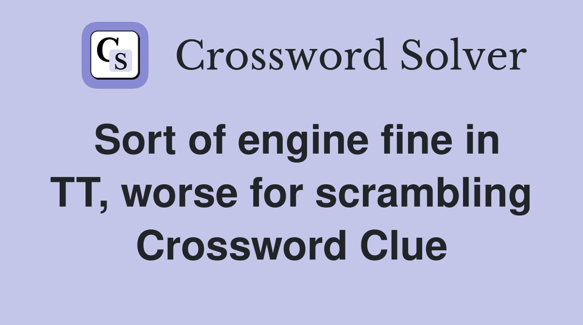 Sort of engine fine in TT, worse for scrambling Crossword Clue