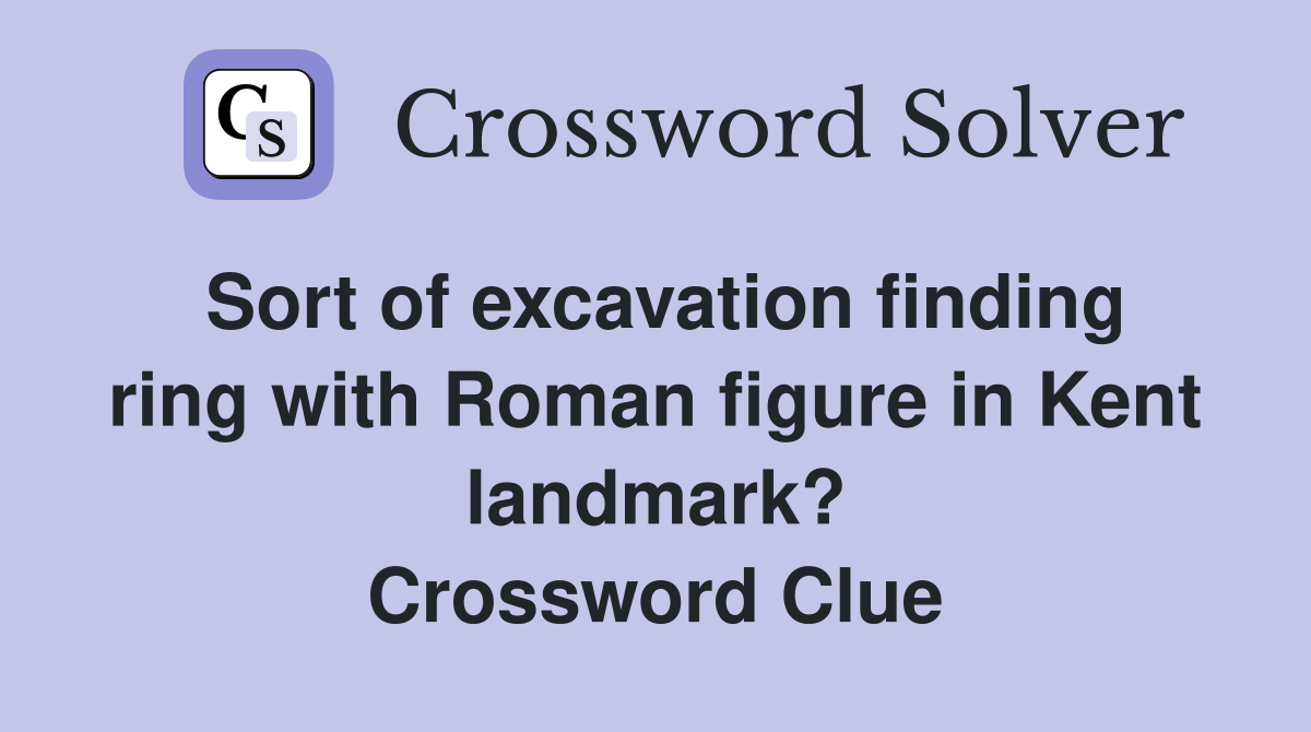 Sort of excavation finding ring with Roman figure in Kent landmark? Crossword Clue
