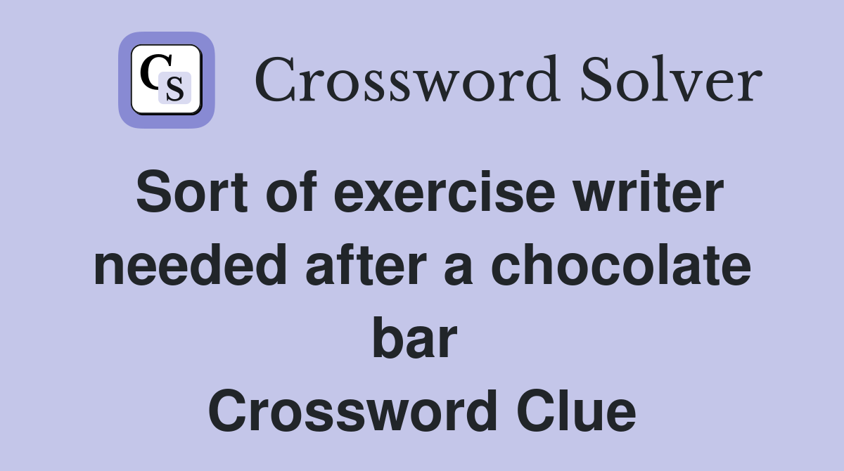 Sort of exercise writer needed after a chocolate bar  Crossword Clue