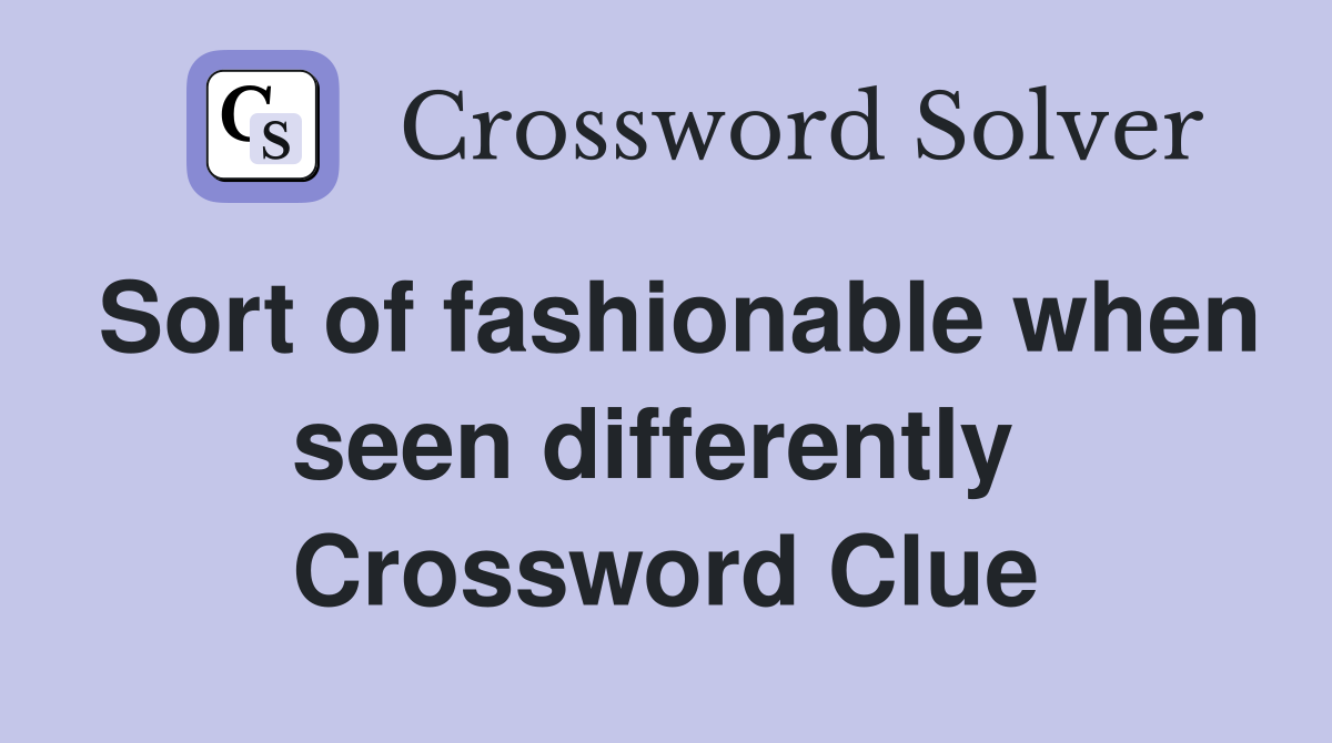 Sort of fashionable when seen differently  Crossword Clue