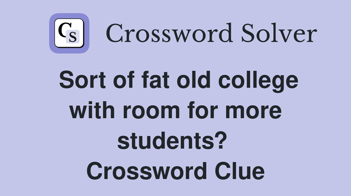 Sort of fat old college with room for more students?  Crossword Clue