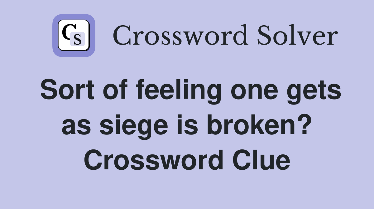 Sort of feeling one gets as siege is broken? Crossword Clue