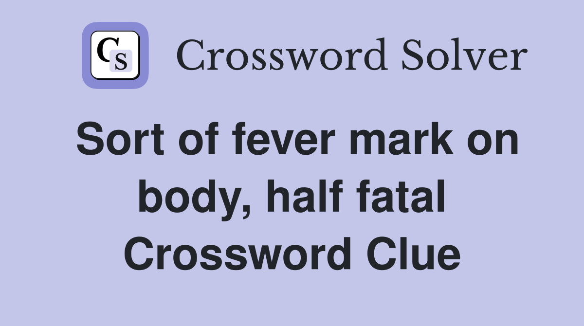 Sort of fever mark on body, half fatal Crossword Clue