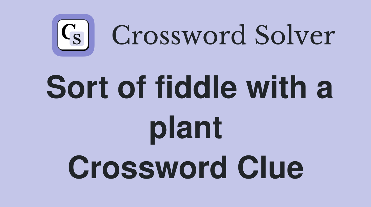 Sort of fiddle with a plant Crossword Clue
