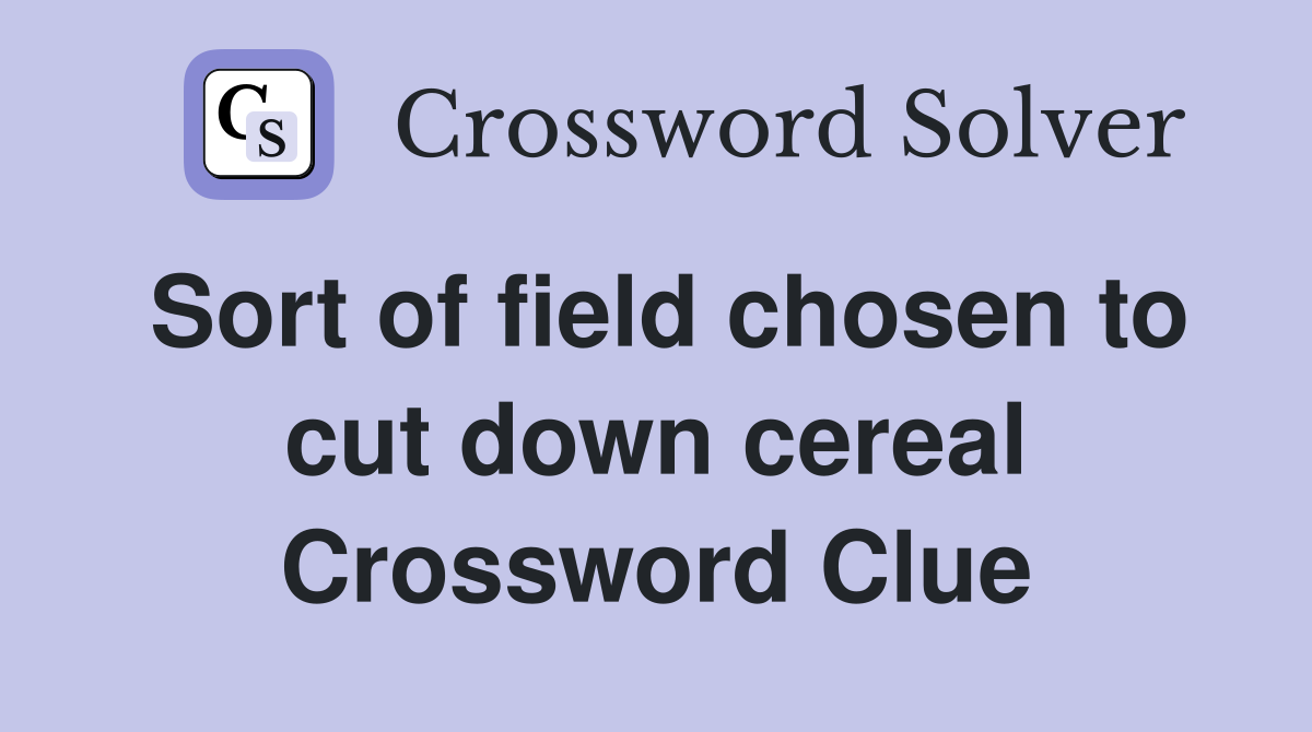 Sort of field chosen to cut down cereal Crossword Clue