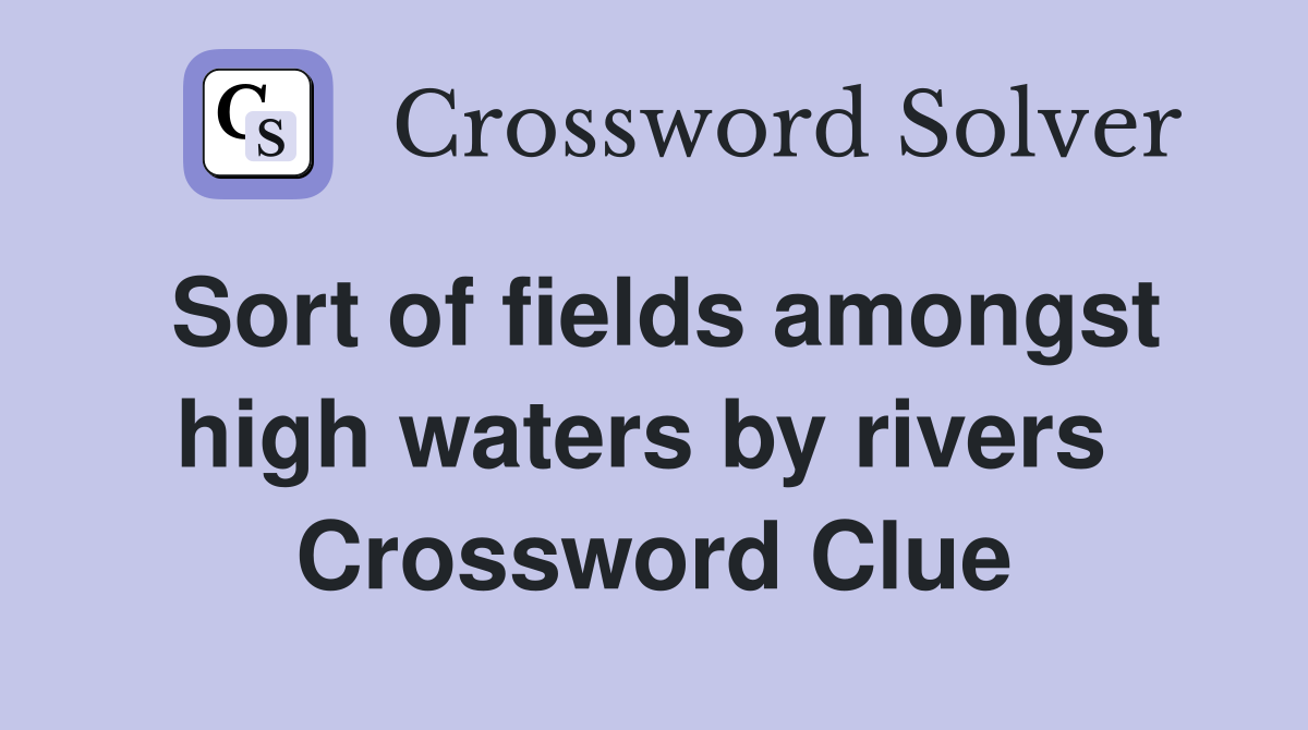 Sort of fields amongst high waters by rivers  Crossword Clue