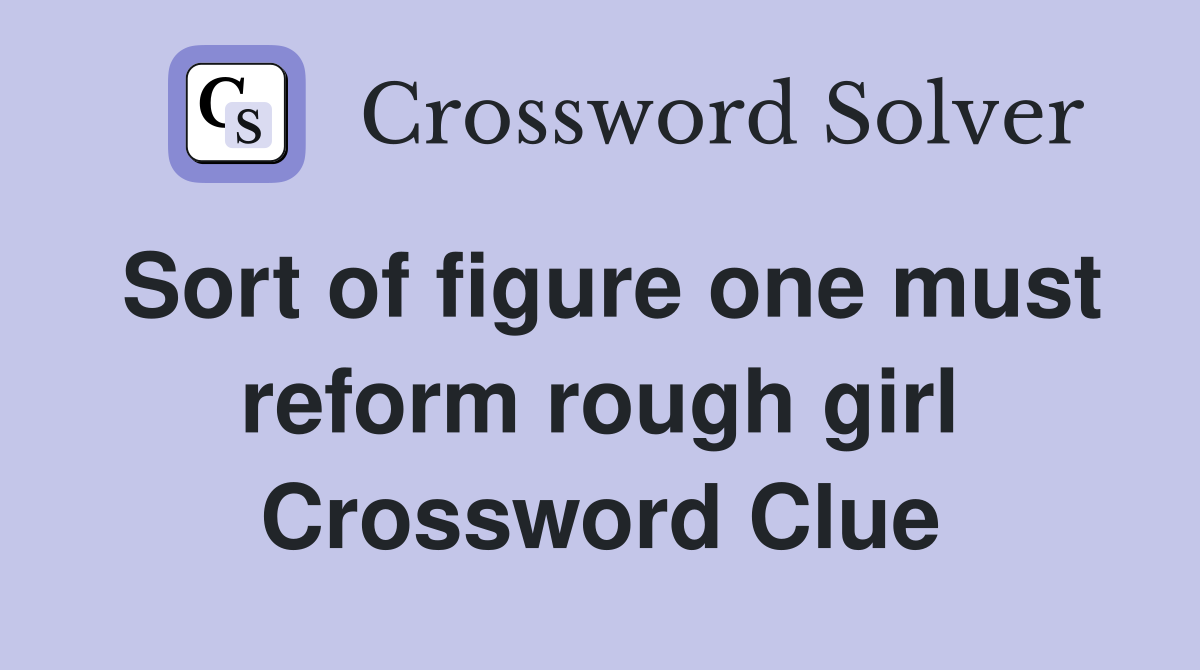 Sort of figure one must reform rough girl Crossword Clue