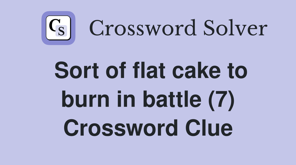 Sort of flat cake to burn in battle (7) Crossword Clue