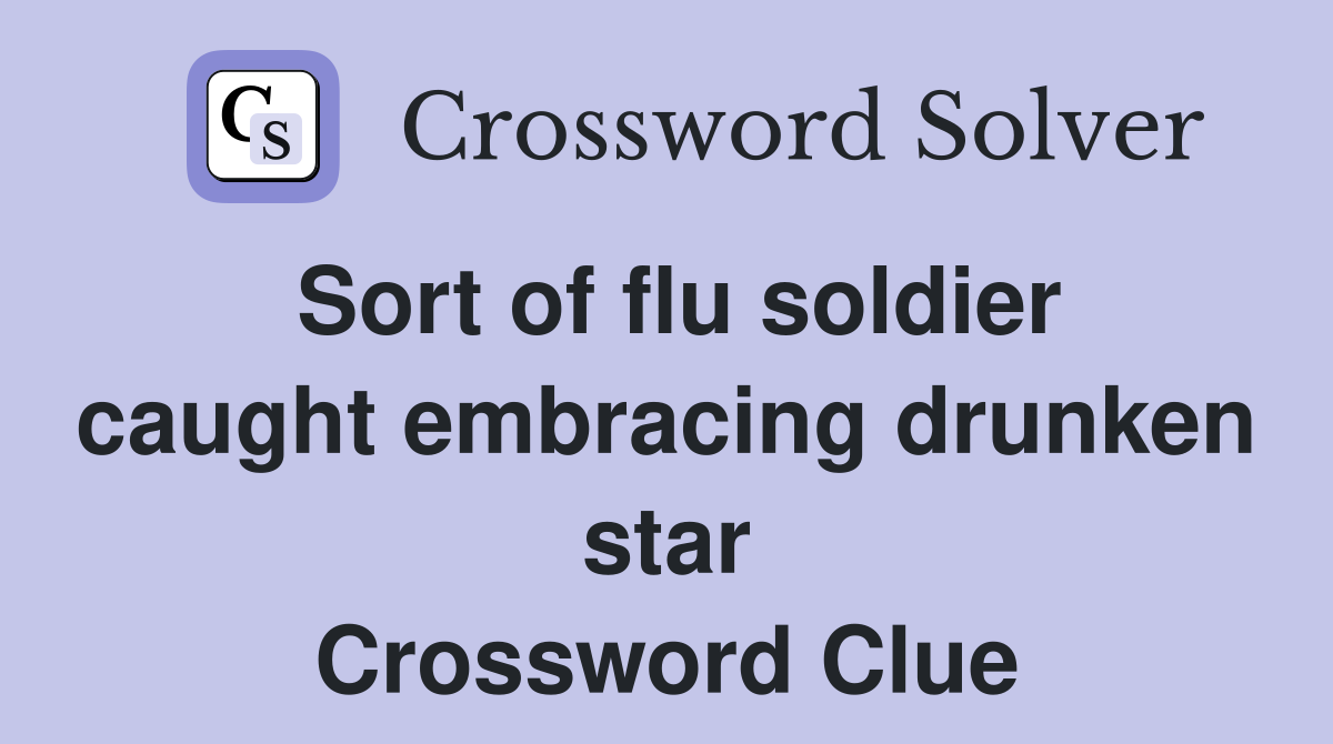 Sort of flu soldier caught embracing drunken star Crossword Clue