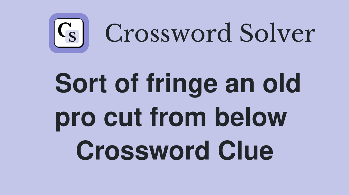 Sort of fringe an old pro cut from below  Crossword Clue