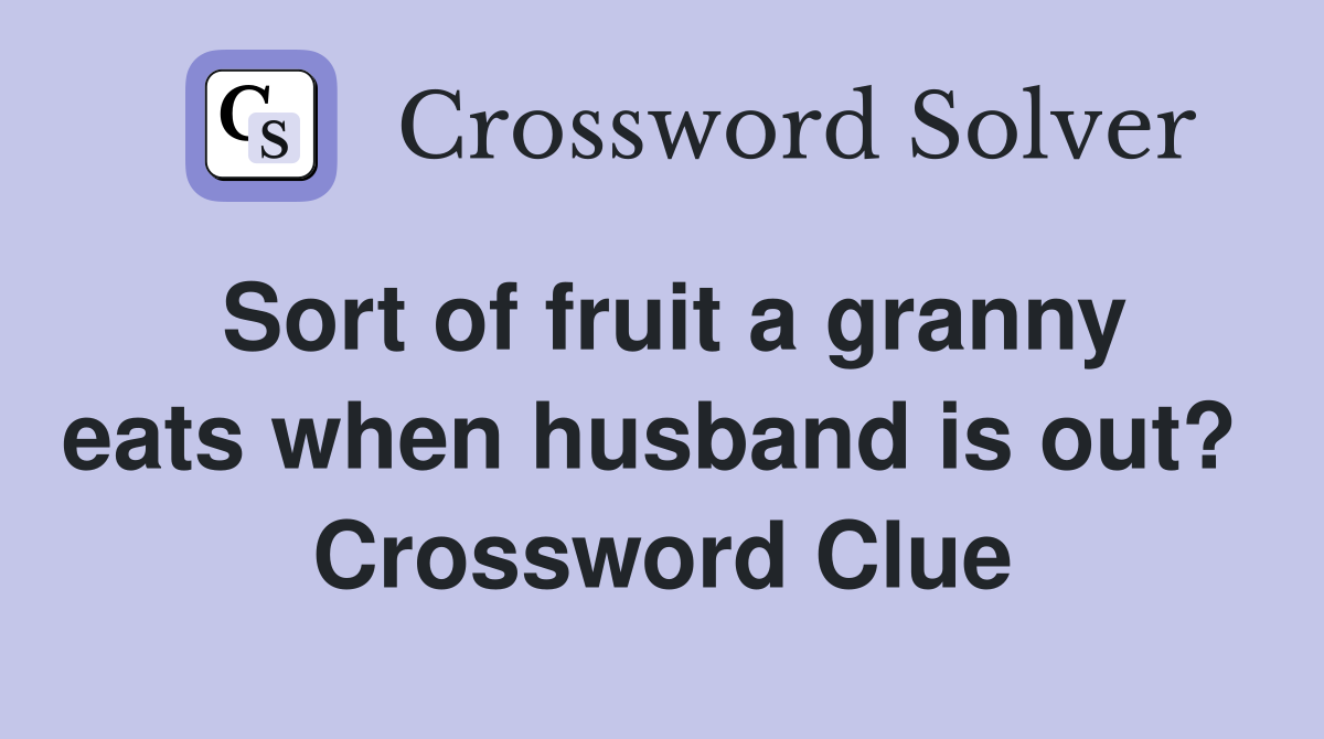 Sort of fruit a granny eats when husband is out?  Crossword Clue