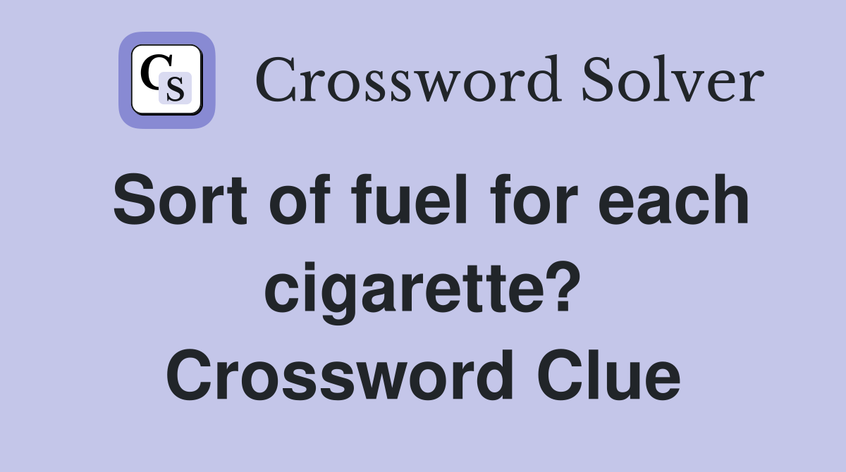 Sort of fuel for each cigarette? Crossword Clue