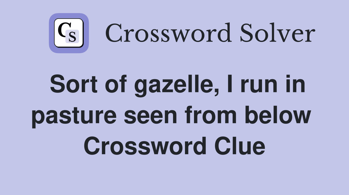 Sort of gazelle, I run in pasture seen from below  Crossword Clue
