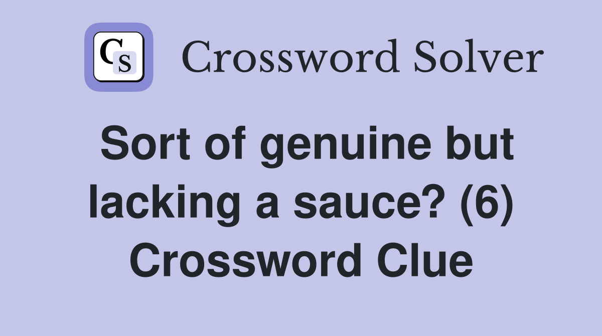 Sort of genuine but lacking a sauce? (6) Crossword Clue