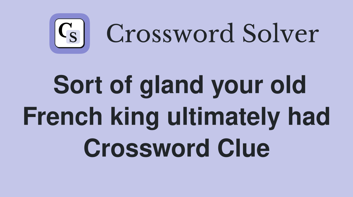 Sort of gland your old French king ultimately had Crossword Clue