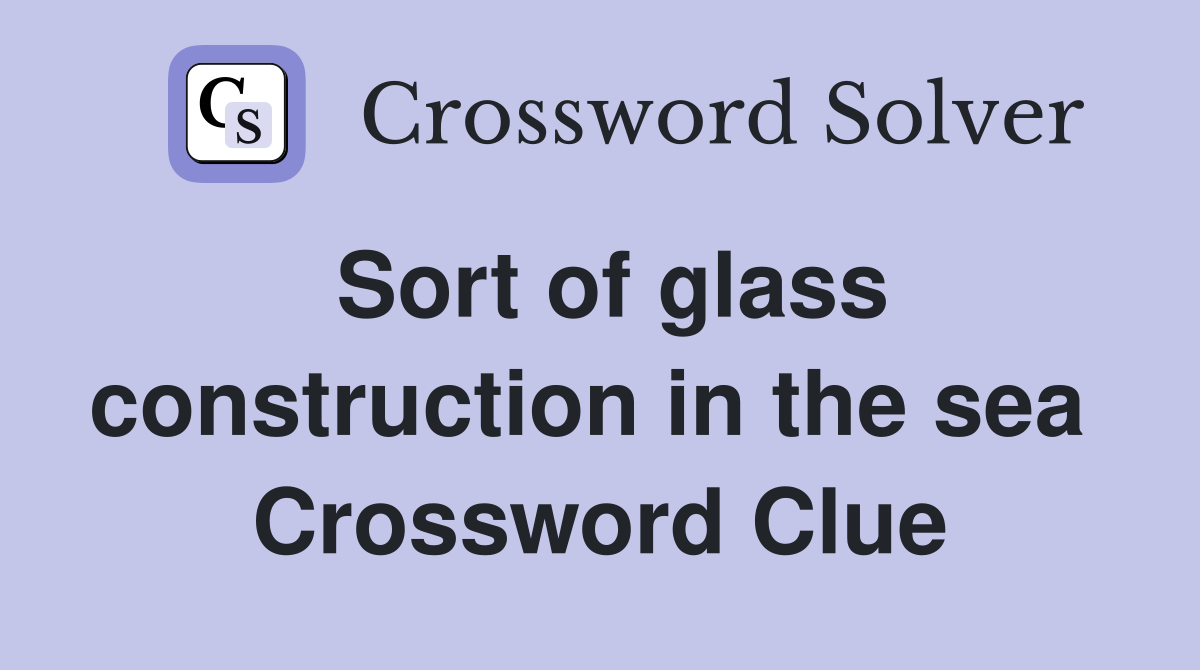 Sort of glass construction in the sea  Crossword Clue
