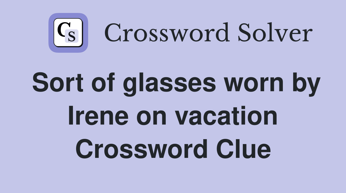 Sort of glasses worn by Irene on vacation Crossword Clue