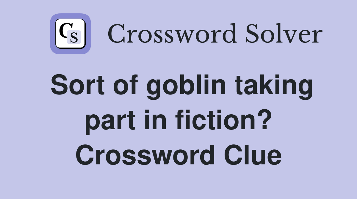 Sort of goblin taking part in fiction? Crossword Clue