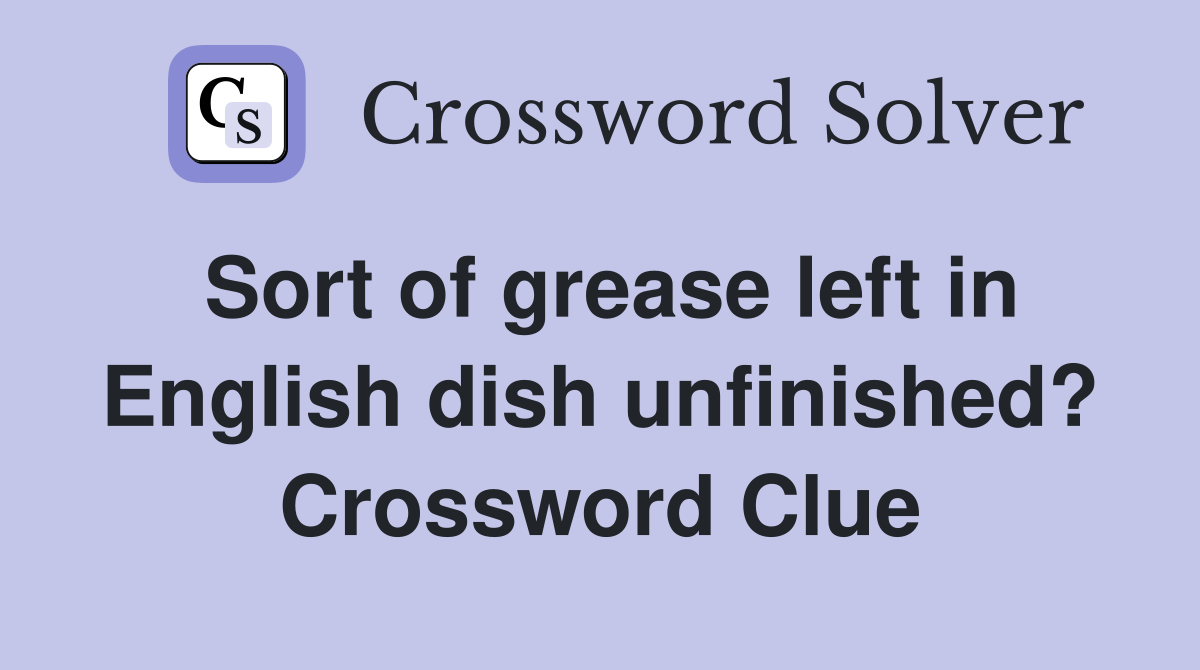 Sort of grease left in English dish unfinished? Crossword Clue