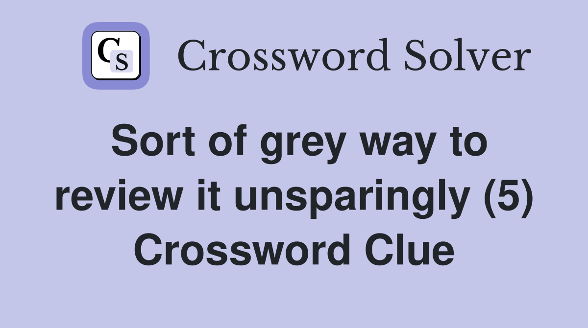 Sort of grey way to review it unsparingly (5) Crossword Clue