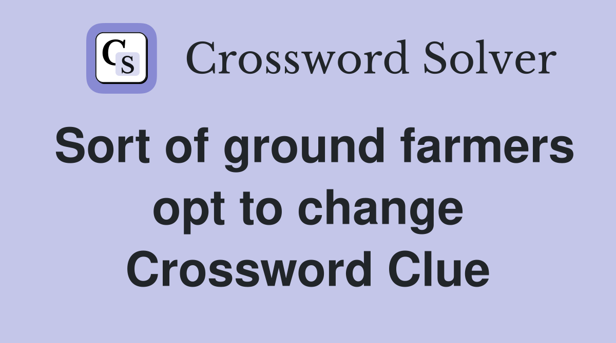 Sort of ground farmers opt to change Crossword Clue