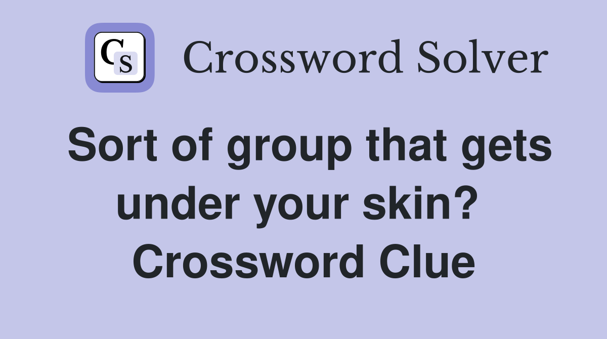 Sort of group that gets under your skin?  Crossword Clue