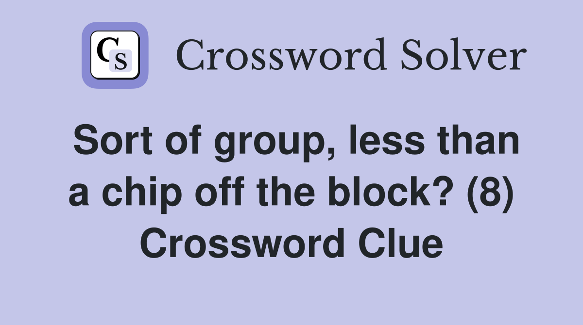 Sort of group, less than a chip off the block? (8) Crossword Clue