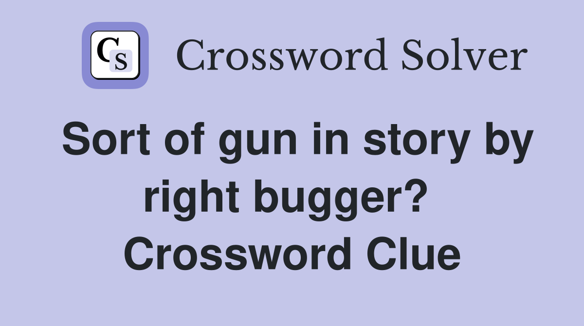 Sort of gun in story by right bugger?  Crossword Clue