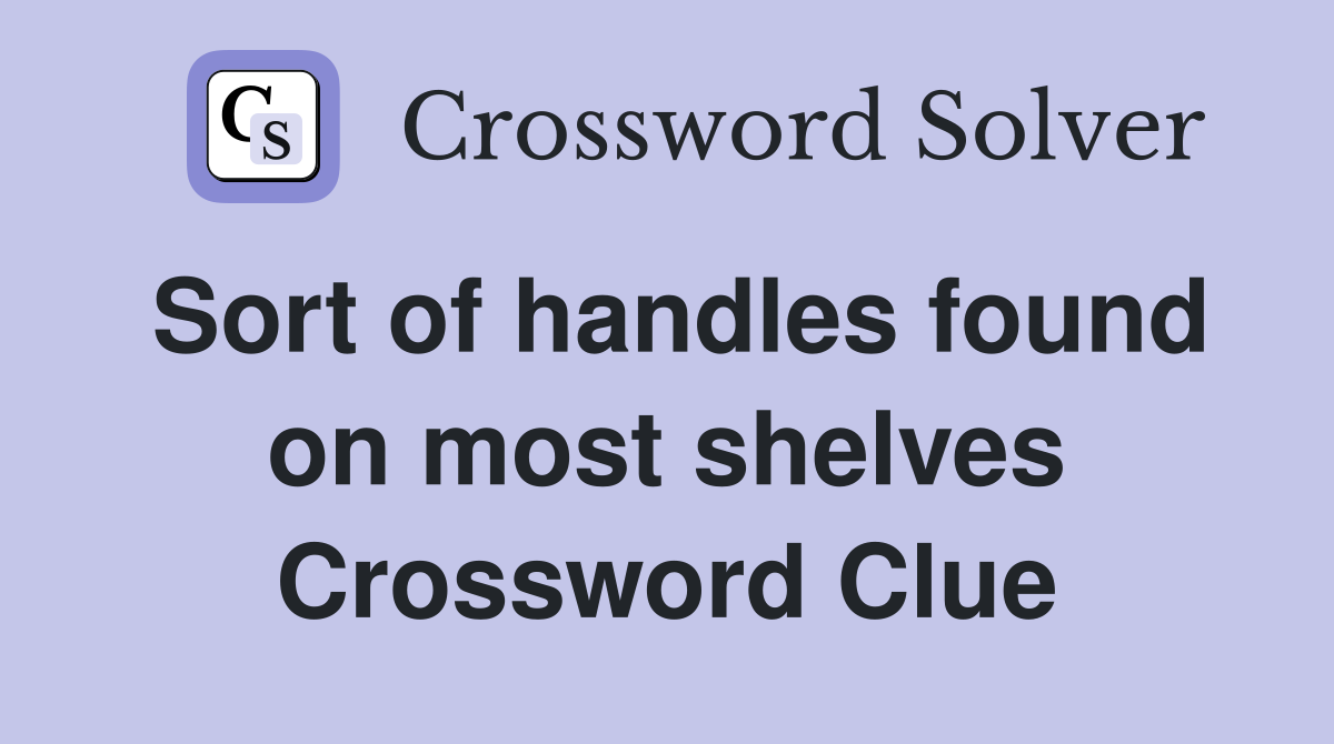 Sort of handles found on most shelves Crossword Clue