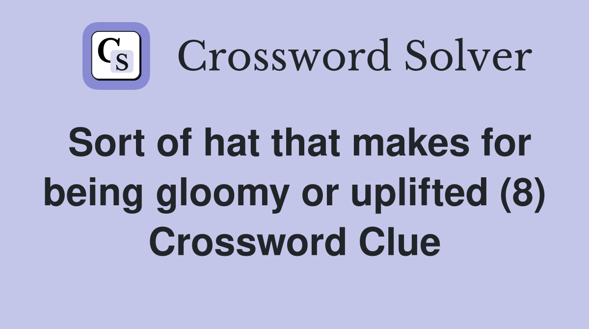 Sort of hat that makes for being gloomy or uplifted (8) Crossword Clue