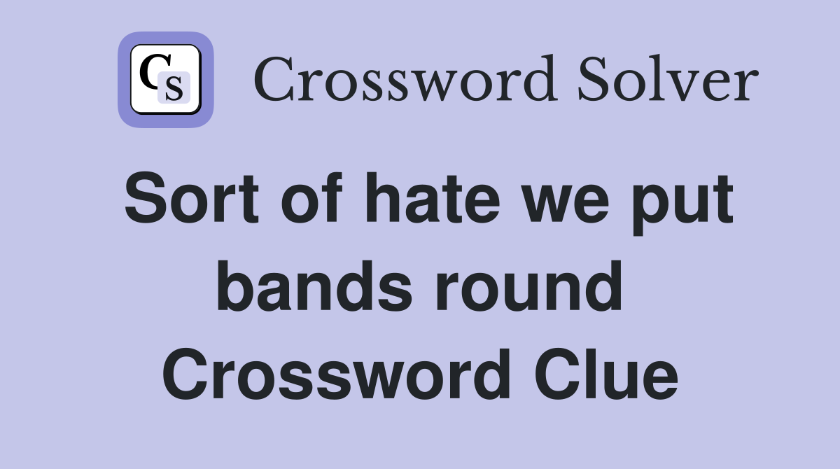 Sort of hate we put bands round Crossword Clue