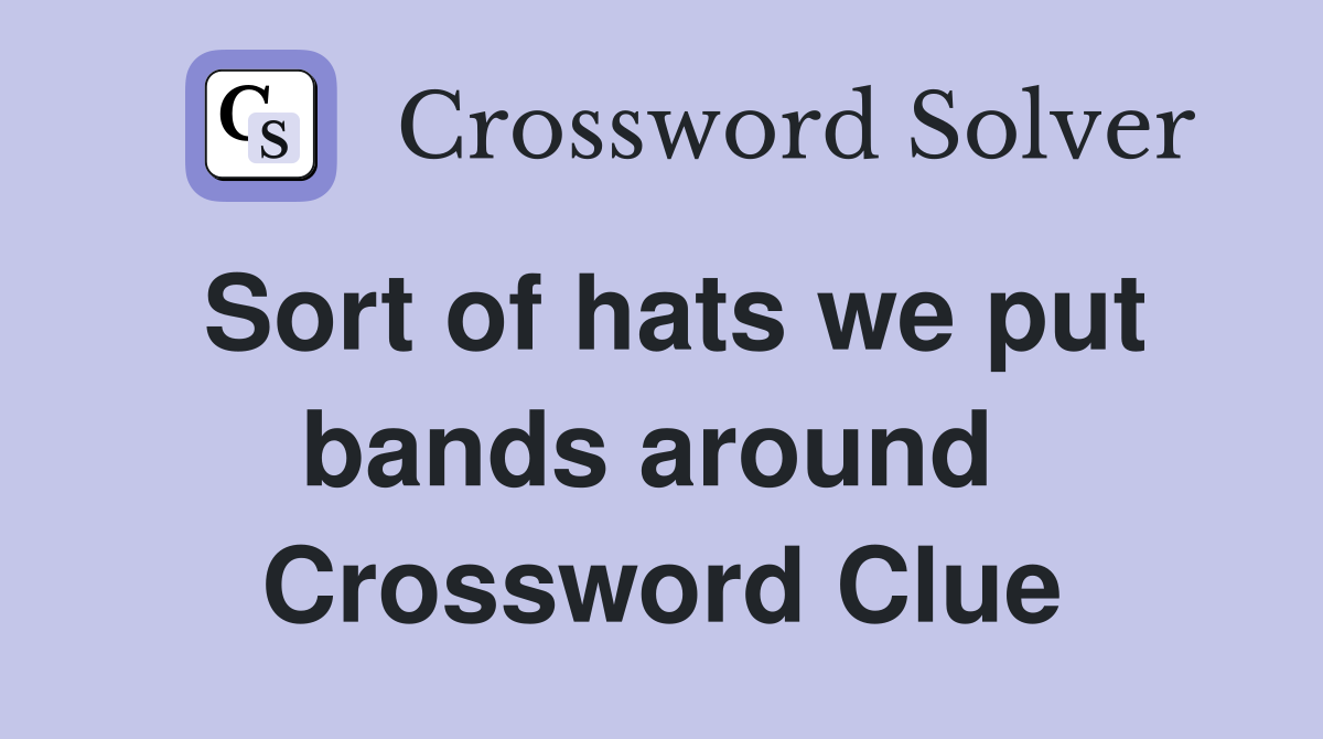 Sort of hats we put bands around  Crossword Clue